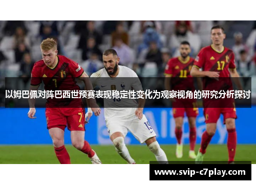 以姆巴佩对阵巴西世预赛表现稳定性变化为观察视角的研究分析探讨 以姆巴佩对阵巴西世预赛表现稳定性变化为观察视角的研究分析探讨