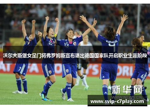 沃尔夫斯堡女足门将弗罗姆斯宣布退出德国国家队开启职业生涯阶段