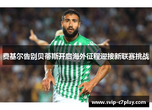 费基尔告别贝蒂斯开启海外征程迎接新联赛挑战