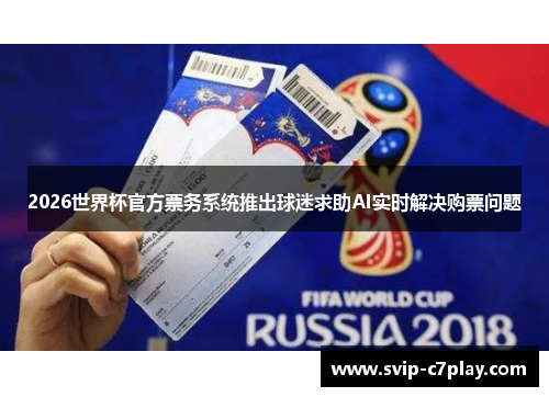2026世界杯官方票务系统推出球迷求助AI实时解决购票问题