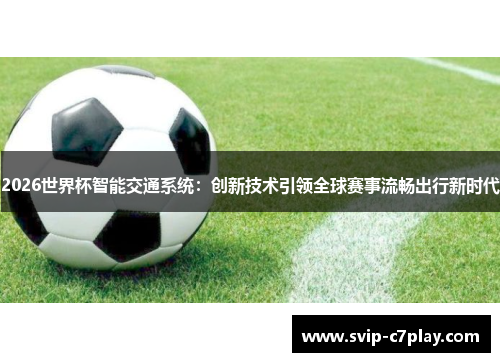 2026世界杯智能交通系统:创新技术引领全球赛事流畅出行新时代 2026世界杯智能交通系统:创新技术引领全球赛事流畅出行新时代