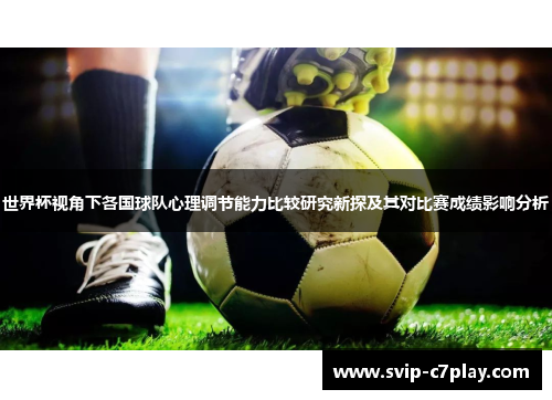 世界杯视角下各国球队心理调节能力比较研究新探及其对比赛成绩影响分析 世界杯视角下各国球队心理调节能力比较研究新探及其对比赛成绩影响分析