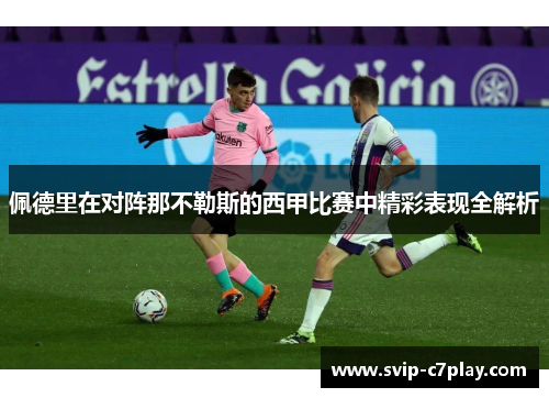 佩德里在对阵那不勒斯的西甲比赛中精彩表现全解析 佩德里在对阵那不勒斯的西甲比赛中精彩表现全解析