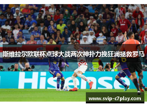 斯维拉尔欧联杯点球大战两次神扑力挽狂澜拯救罗马