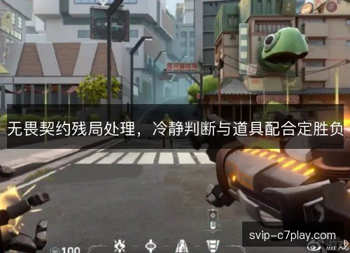 无畏契约残局处理,冷静判断与道具配合定胜负 无畏契约残局处理,冷静判断与道具配合定胜负